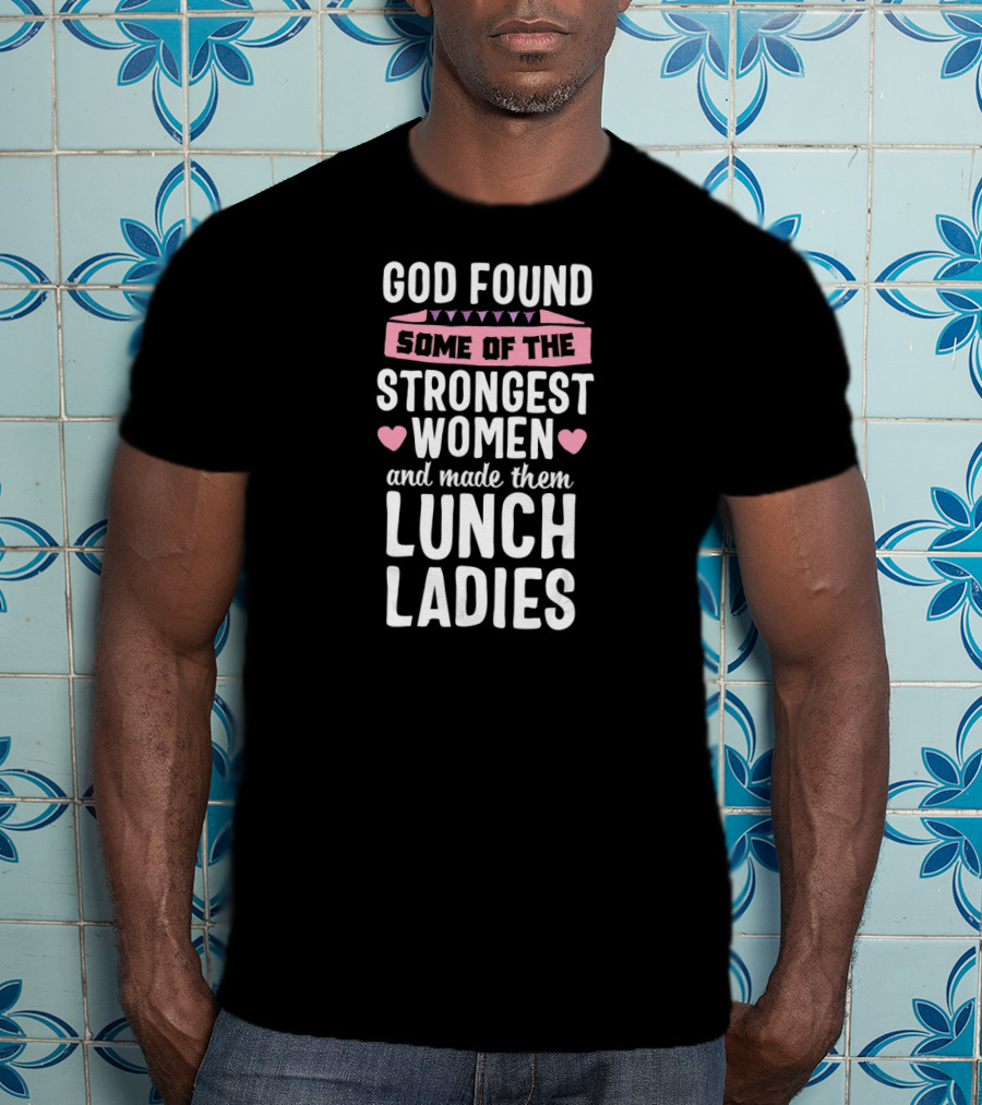 God Found Some Of The Strongest Women And Made Them Lunch Ladies T-Shirt