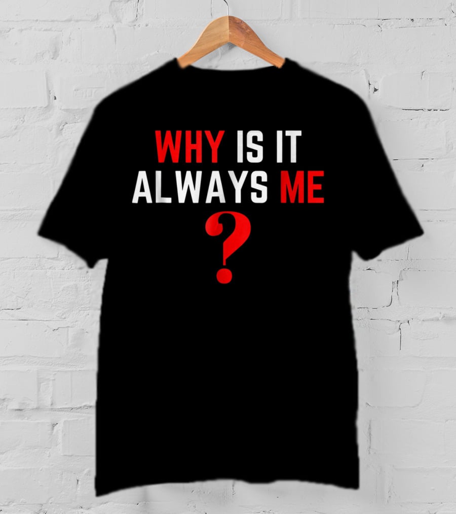Why Is It Always Me? T-Shirt