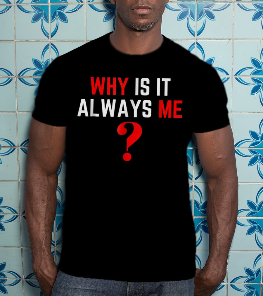 Why Is It Always Me? T-Shirt