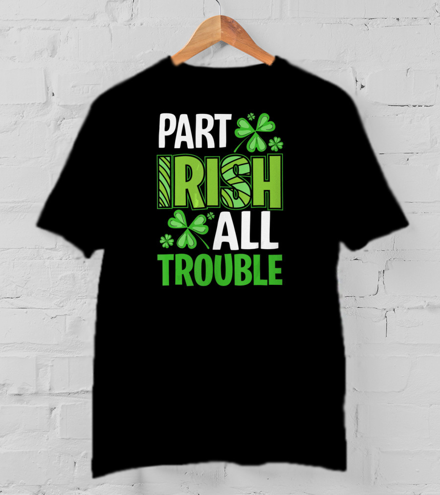 Part Irish All Trouble Patrick Shamrock Clover St. Patrick's Day T-Shirt