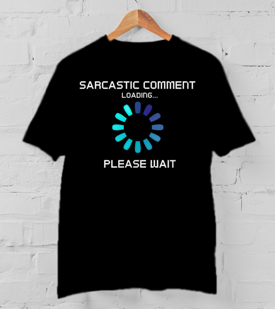 Sarcastic Comment Loading Please Wait T-Shirt