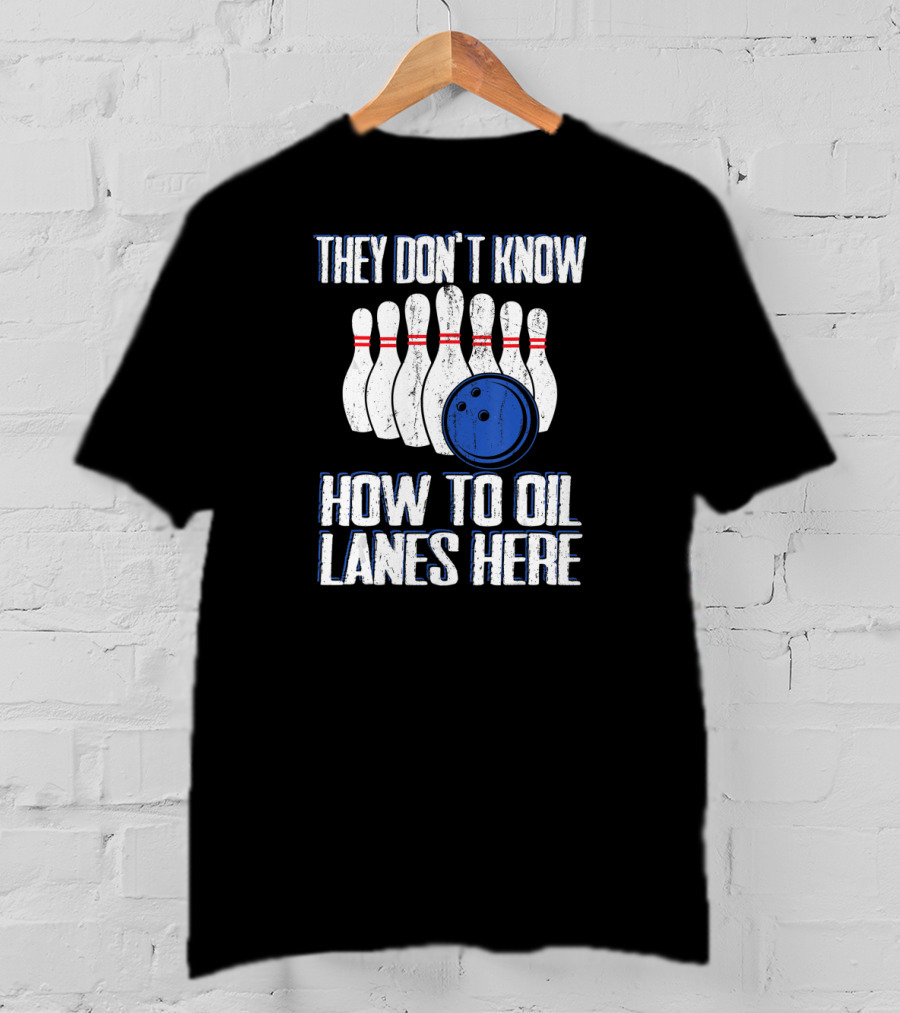 They Don't Know How To Oil Lanes Here Bowling Pins And Ball T-Shirt