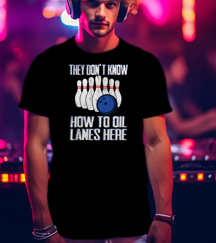 They Don't Know How To Oil Lanes Here Bowling Pins And Ball T-Shirt