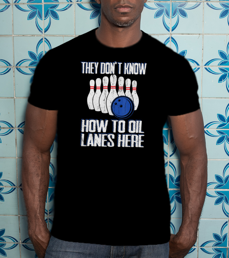 They Don't Know How To Oil Lanes Here Bowling Pins And Ball T-Shirt