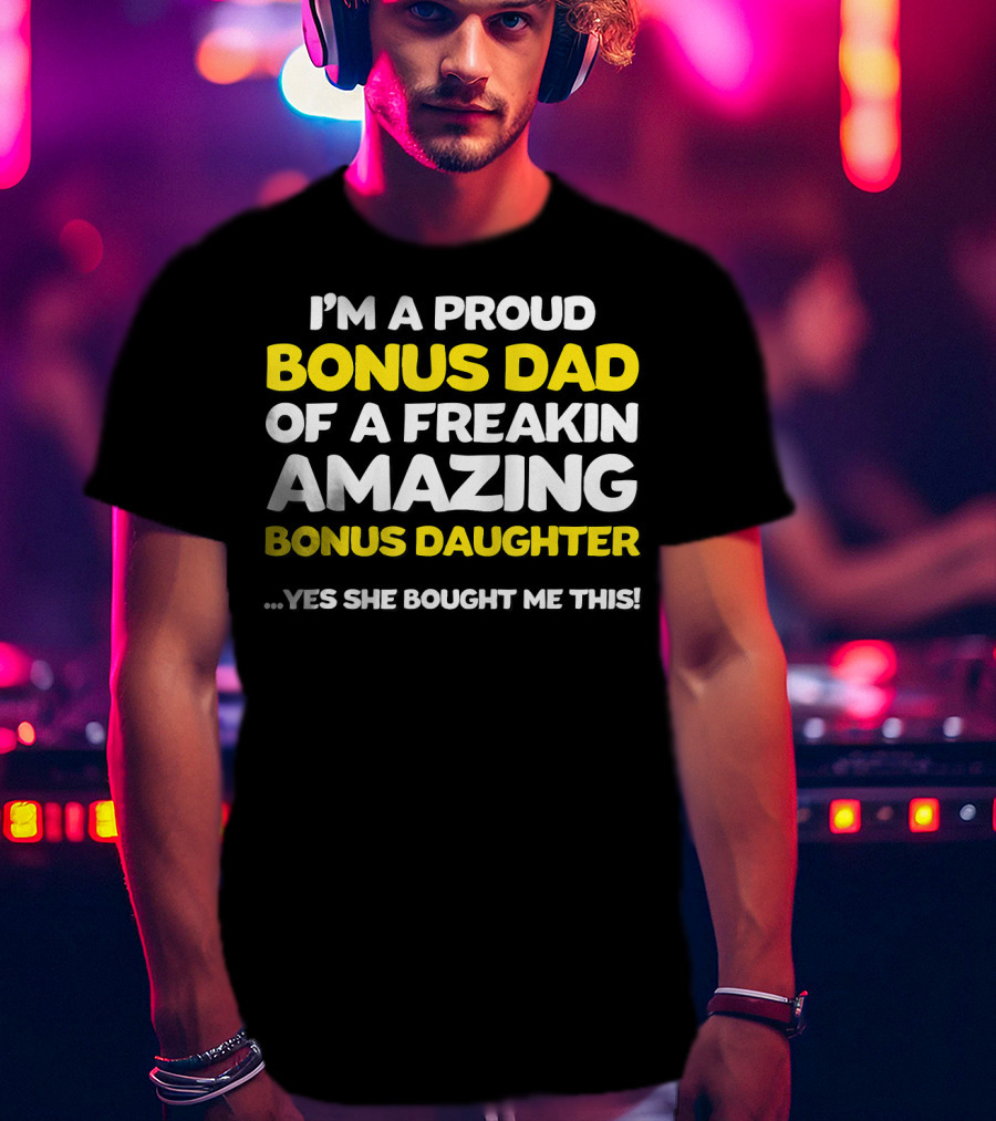 I'm A Proud Bonus Dad Of A Freakin Amazing Bonus Daughter T-Shirt