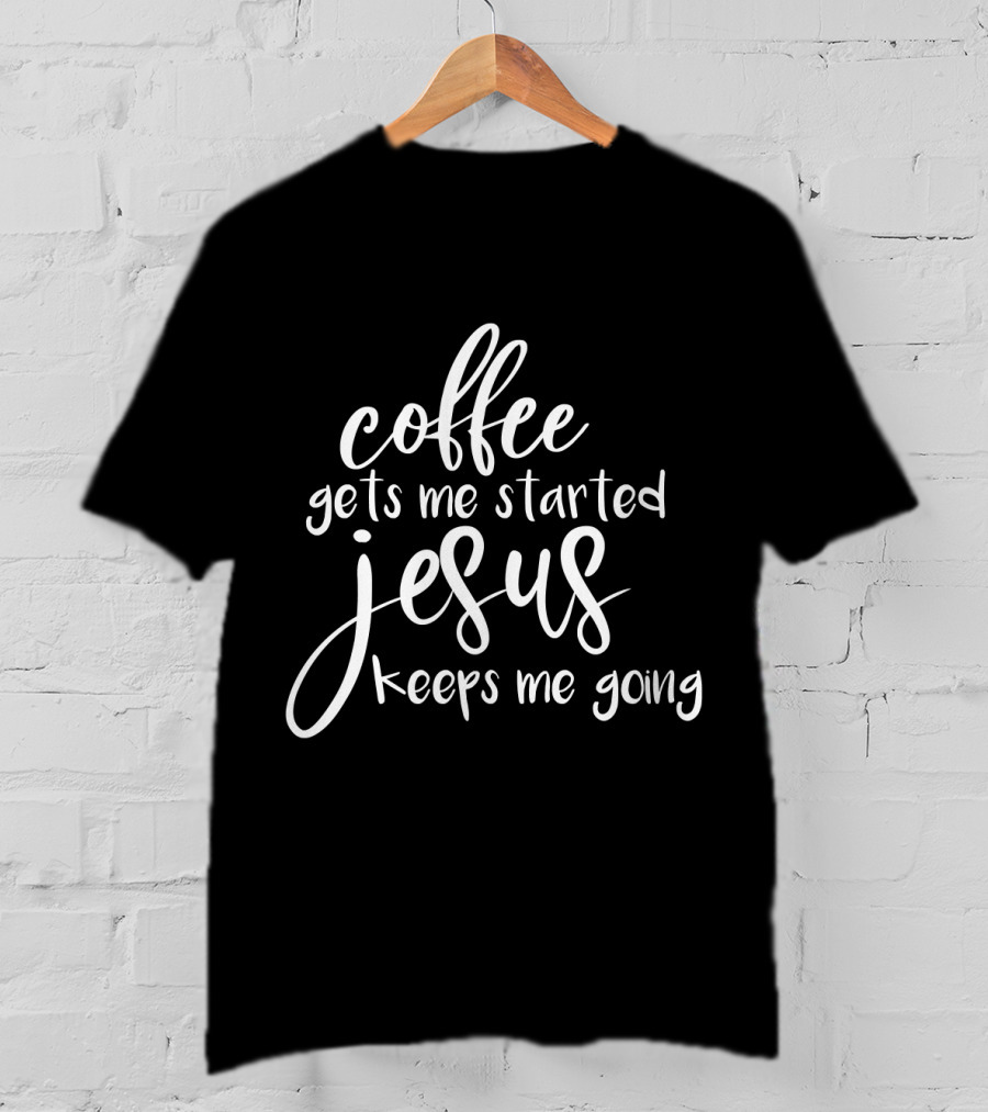 Coffee Gets Me Started Jesus Keeps Me Going T-Shirt