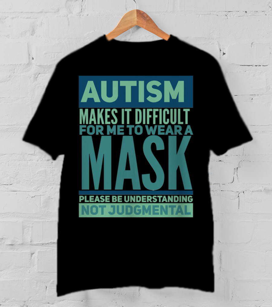 Autism Makes It Difficult For Me To Wear A Mask Please Be Understanding Not Judgmental T-Shirt