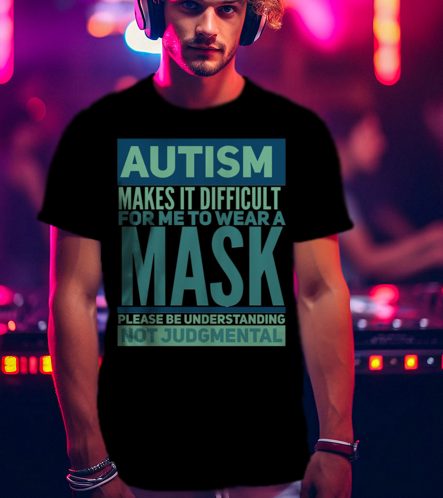 Autism Makes It Difficult For Me To Wear A Mask Please Be Understanding Not Judgmental T-Shirt