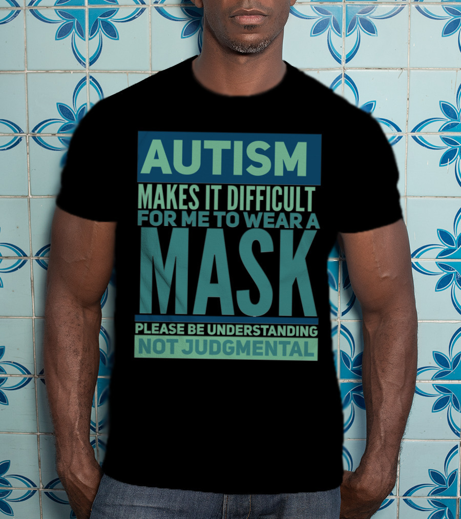 Autism Makes It Difficult For Me To Wear A Mask Please Be Understanding Not Judgmental T-Shirt