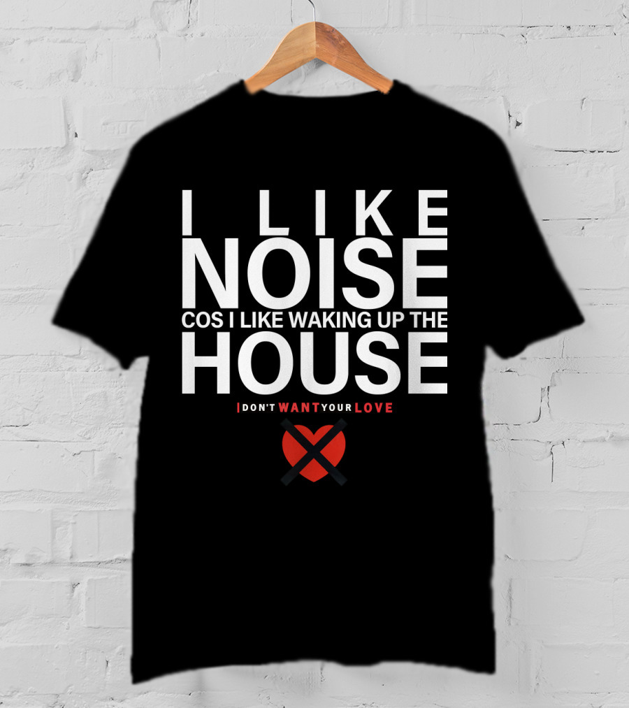 I Like Noise Cos I Like Waking Up The House I Don't Want Your Love Duran T-Shirt