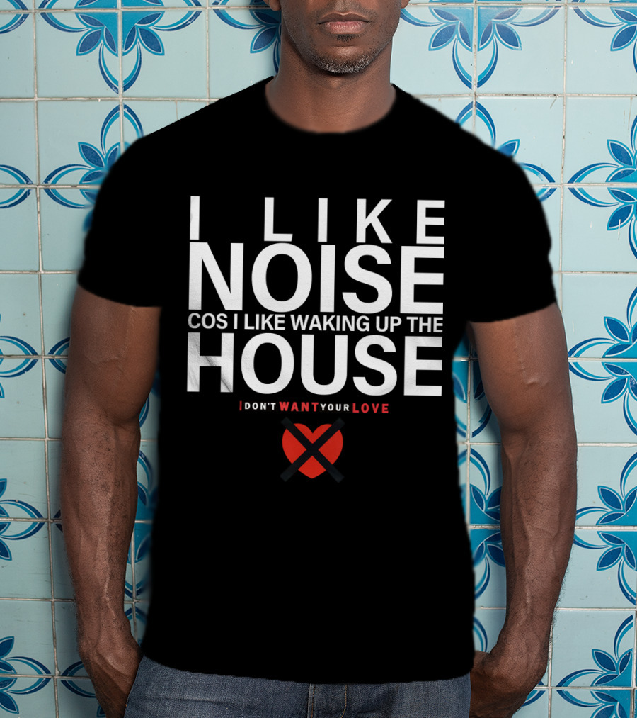 I Like Noise Cos I Like Waking Up The House I Don't Want Your Love Duran T-Shirt