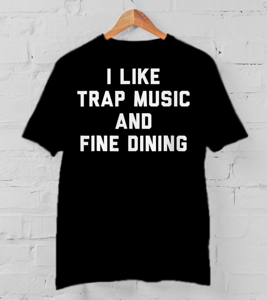 I Like Trap Music And Fine Dining T-Shirt