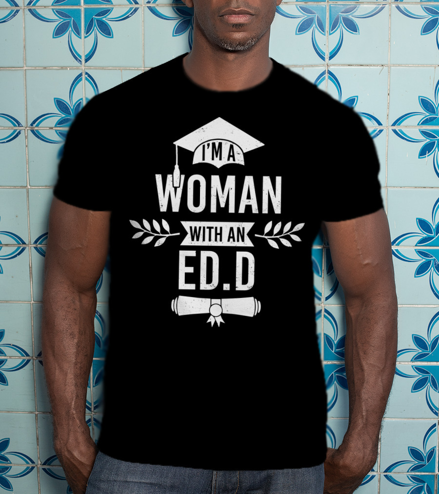 I'm A Woman With An Ed.D Graduation Cap And Diploma T-Shirt