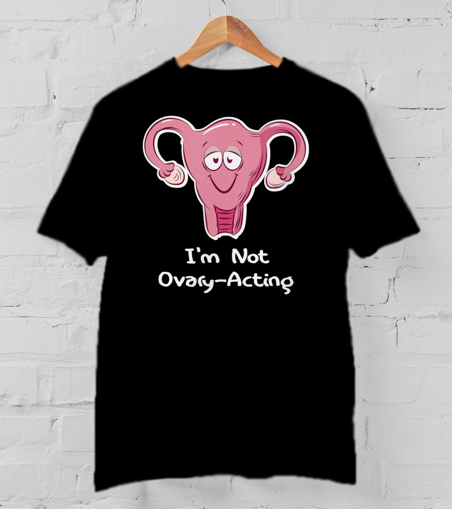 I'm Not Ovary Acting Empowerment Uterus Cartoon T-Shirt
