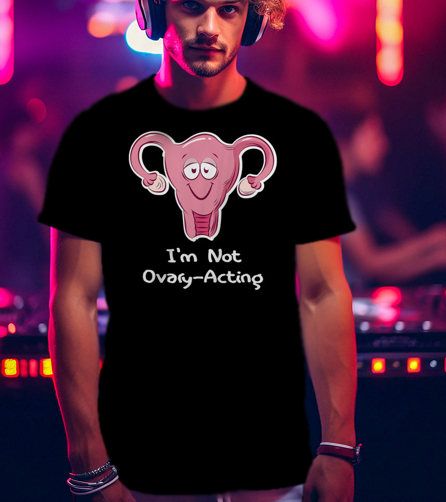 I'm Not Ovary Acting Empowerment Uterus Cartoon T-Shirt