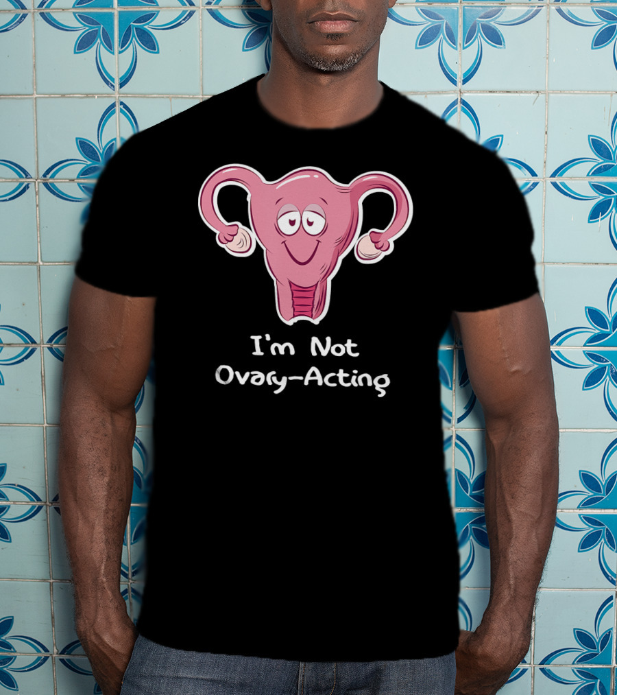 I'm Not Ovary Acting Empowerment Uterus Cartoon T-Shirt