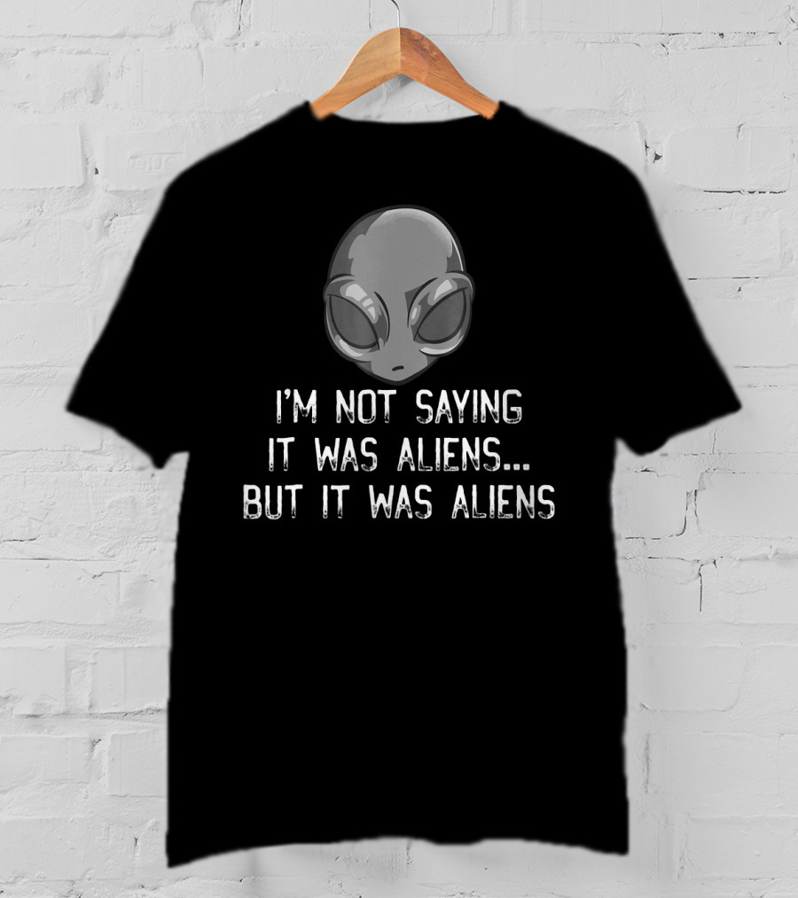 I'm Not Saying It Was Aliens But It Was Aliens Alien Head T-Shirt
