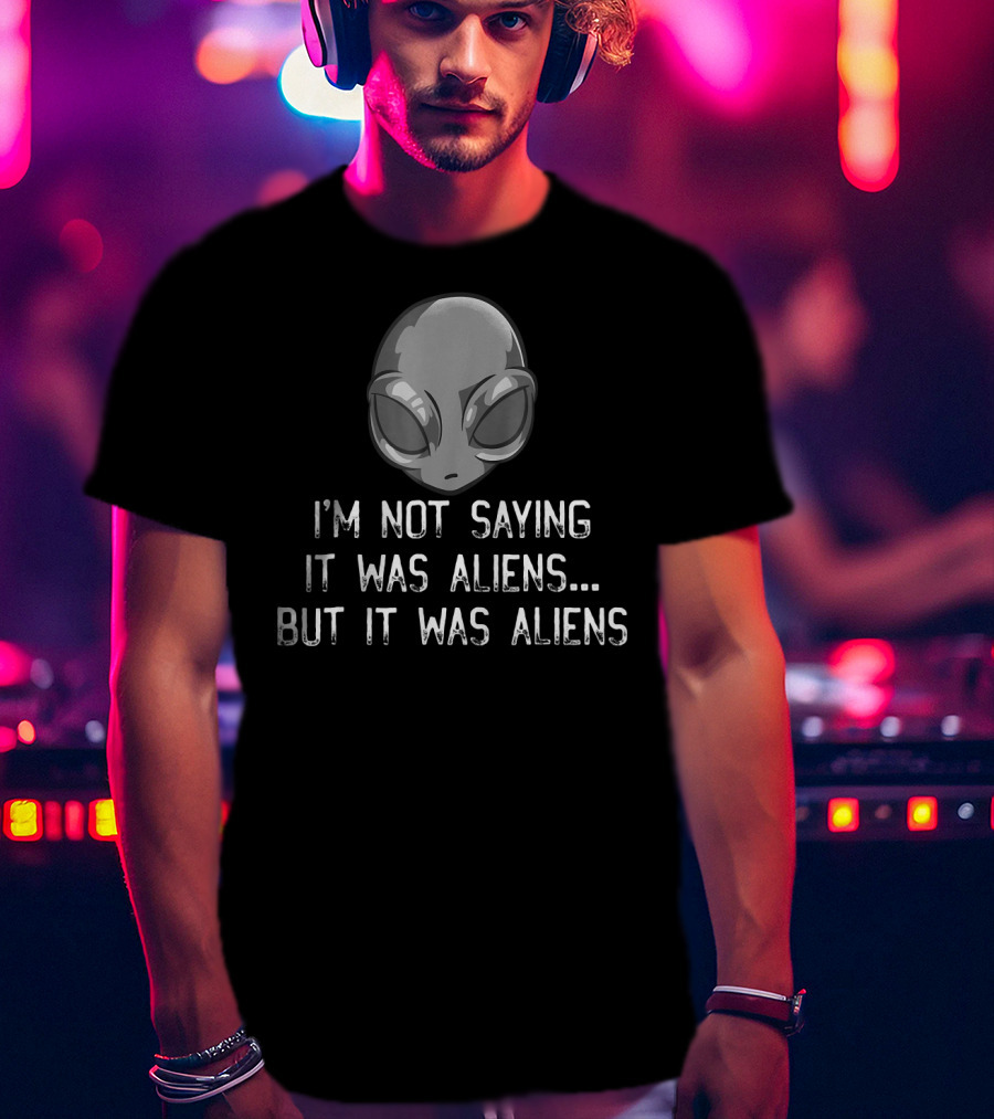 I'm Not Saying It Was Aliens But It Was Aliens Alien Head T-Shirt