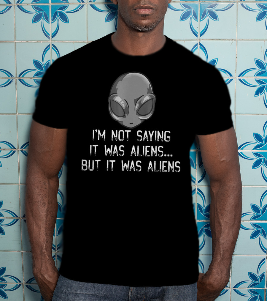 I'm Not Saying It Was Aliens But It Was Aliens Alien Head T-Shirt