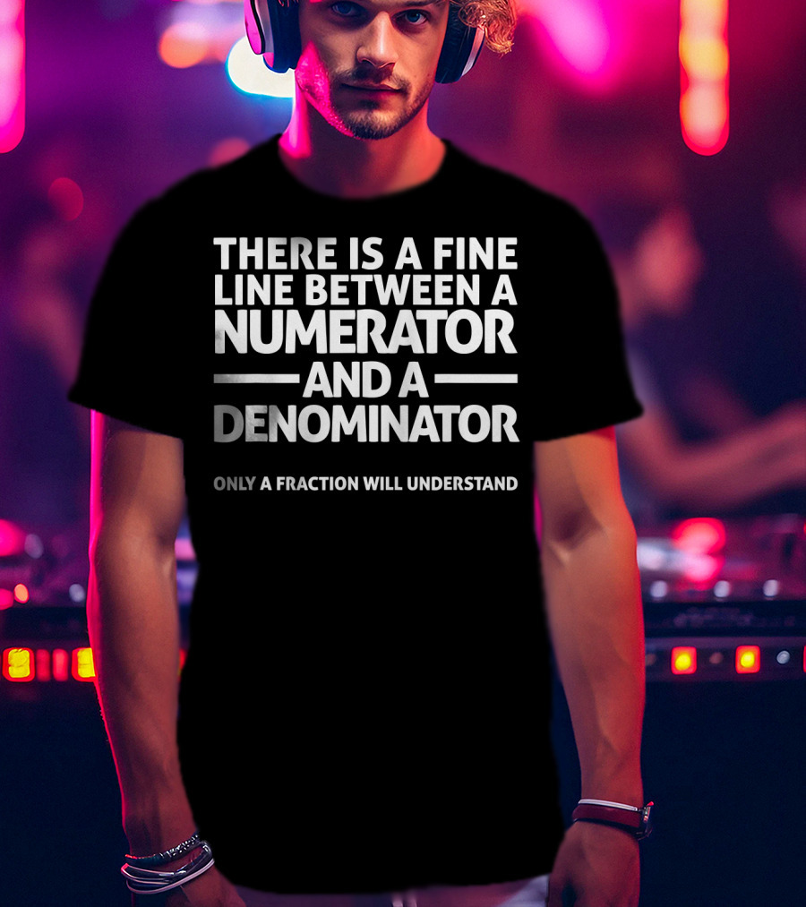 There Is A Fine Line Between A Numerator And A Denominator Only A Fraction Will Understand Math Joke T-Shirt
