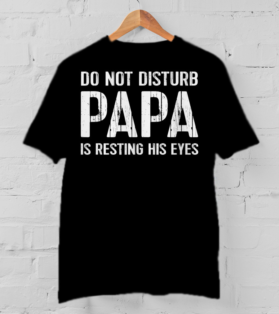 Do Not Disturb Papa Is Resting His Eyes T-Shirt
