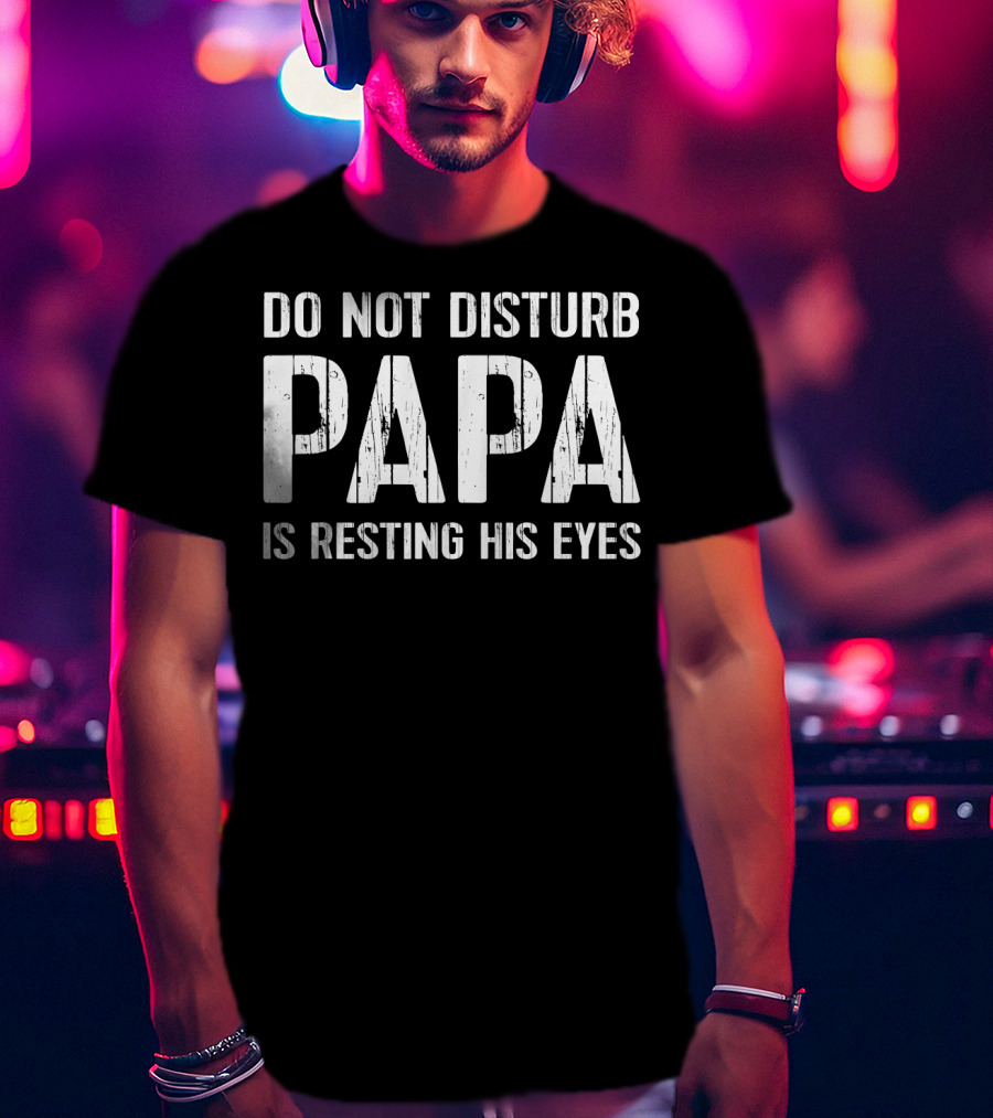 Do Not Disturb Papa Is Resting His Eyes T-Shirt