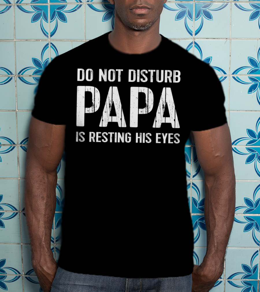 Do Not Disturb Papa Is Resting His Eyes T-Shirt