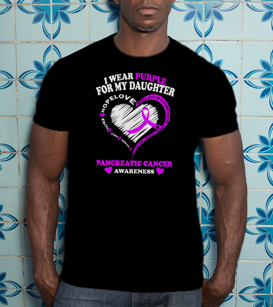 I Wear Purple For My Daughter Pancreatic Cancer Awareness Hope Love Strength Courage Faith Cure Support T-Shirt