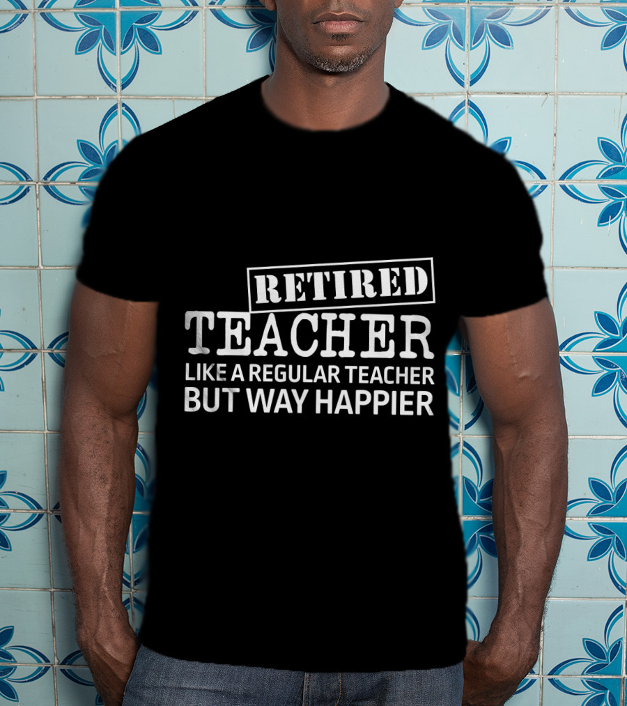 Retired Teacher Like A Regular Teacher But Way Happier T-Shirt