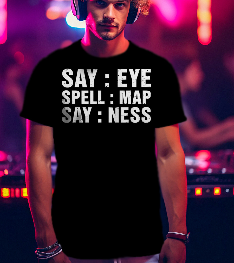 Say Eye Spell Map Say Ness Prankster Humor Joke T-Shirt