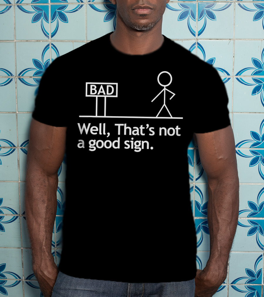 Well That's Not A Good Sign Stick Figure Bad Sign Humor T-Shirt