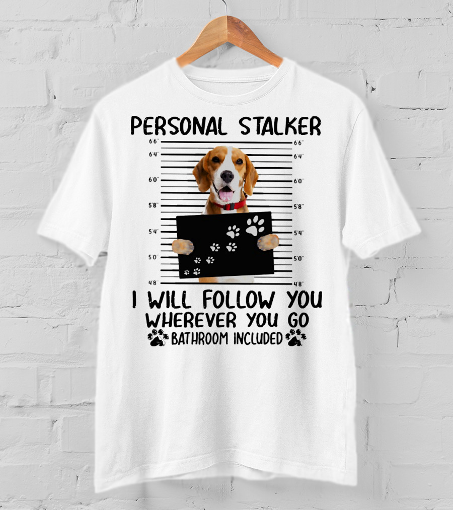 Personal Stalker Beagle I Will Follow You Wherever You Go Bathroom Included T-Shirt