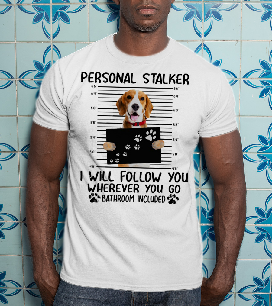 Personal Stalker Beagle I Will Follow You Wherever You Go Bathroom Included T-Shirt