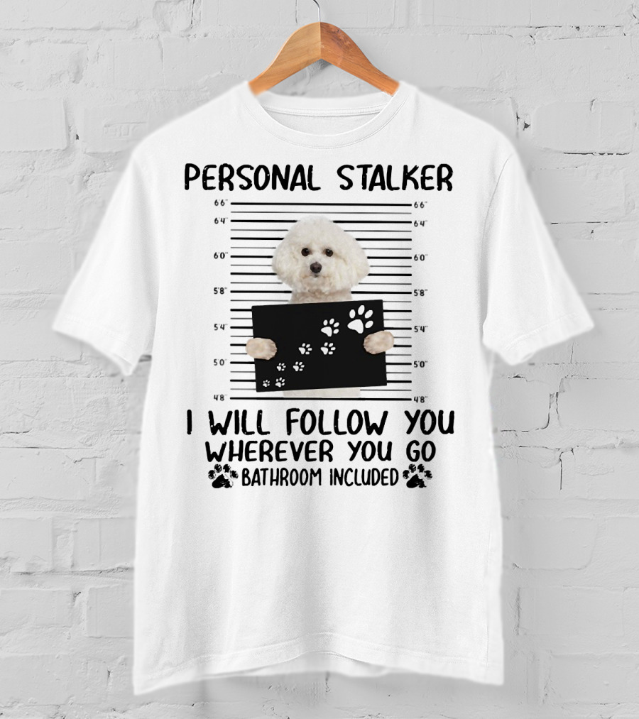 Personal Stalker I Will Follow You Wherever You Go Bathroom Included Bichon Frise T-Shirt