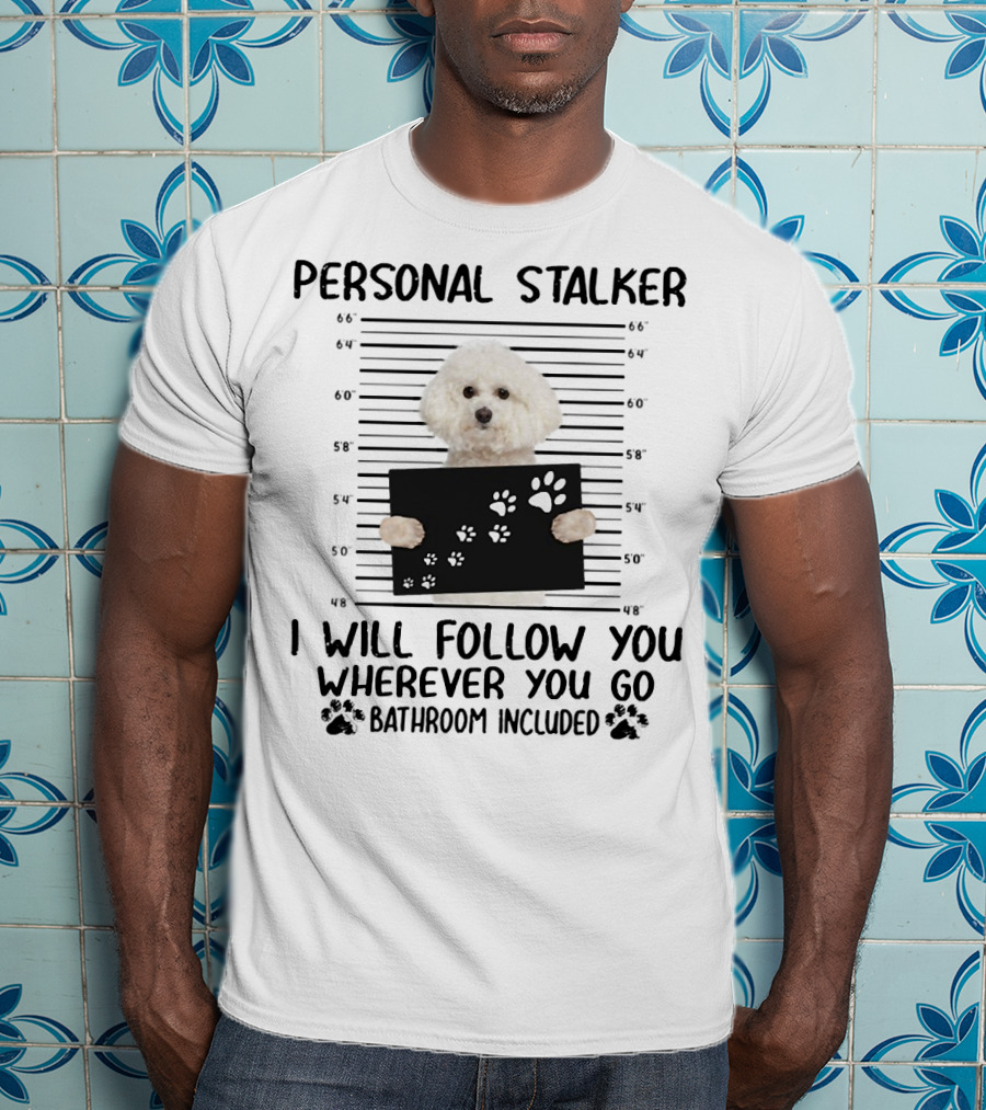 Personal Stalker I Will Follow You Wherever You Go Bathroom Included Bichon Frise T-Shirt