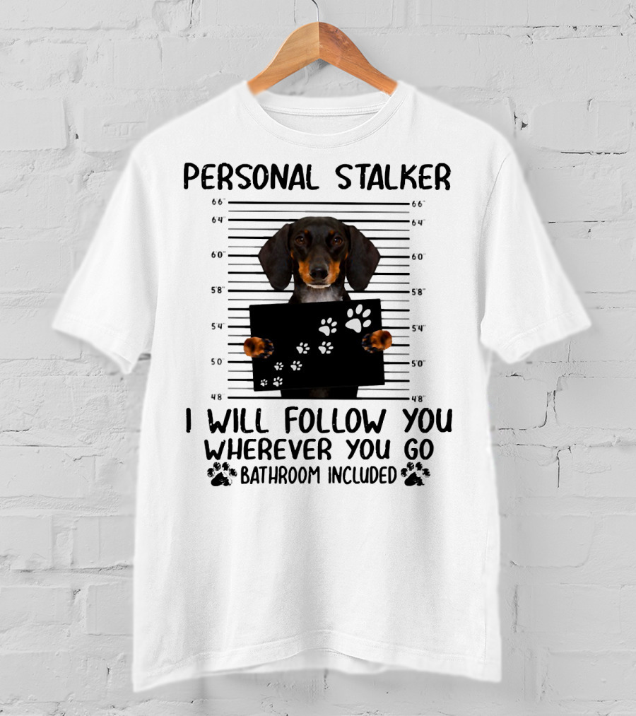 Personal Stalker Dachshund I Will Follow You Wherever You Go Bathroom Included T-Shirt