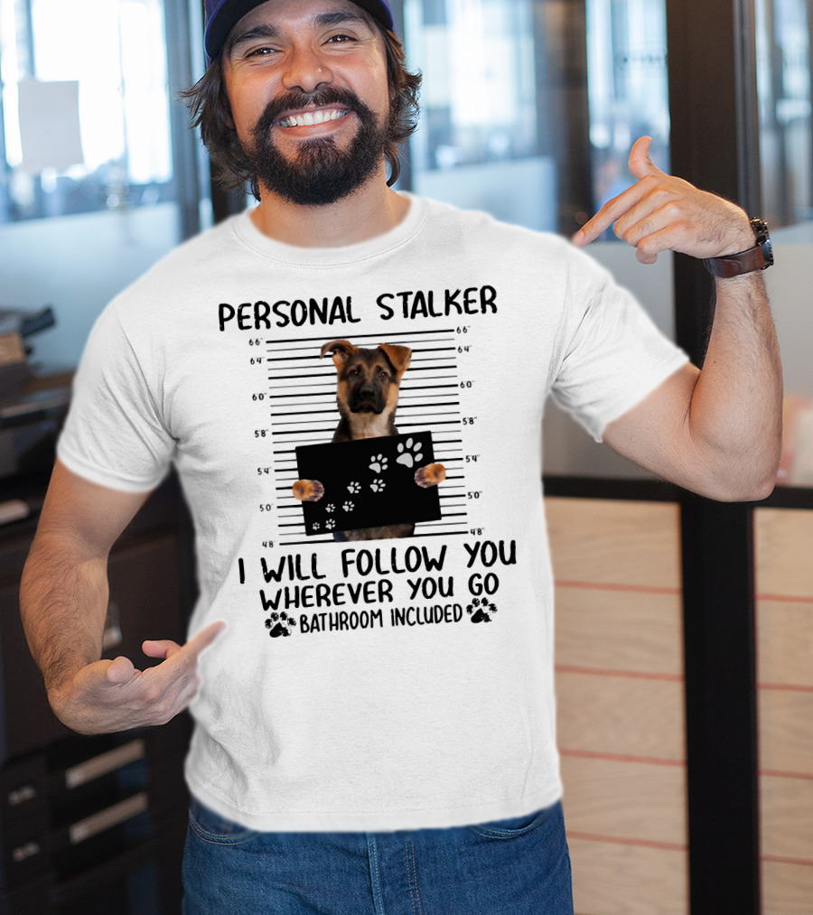 Personal Stalker German Shepherd Mugshot I Will Follow You Wherever You Go Bathroom Included T-Shirt