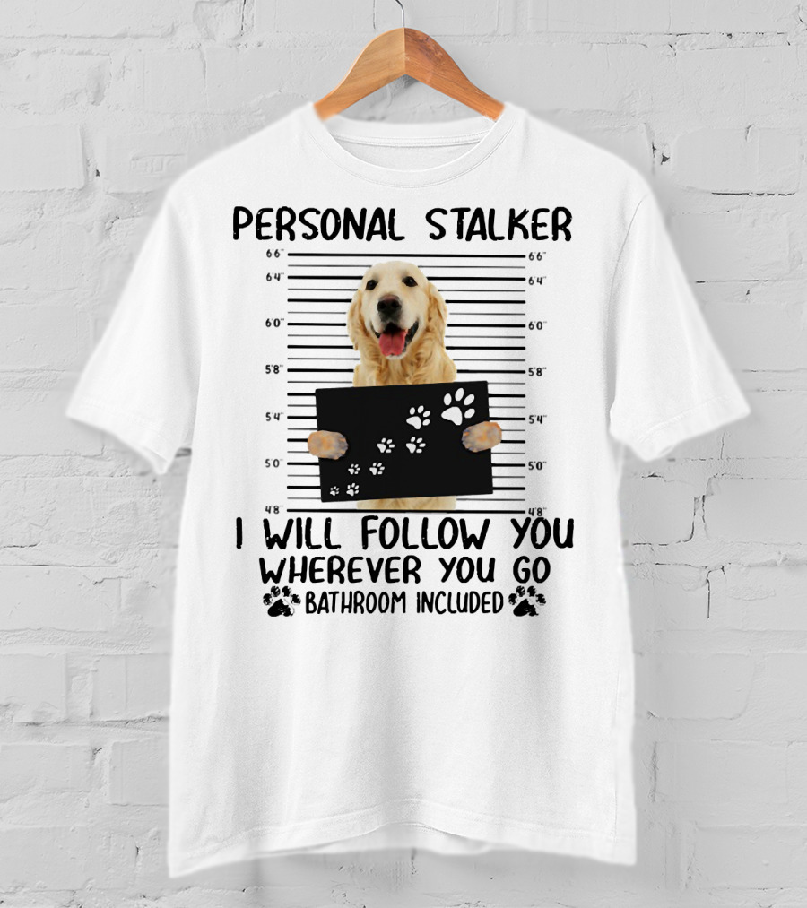 Personal Stalker Golden Retriever I Will Follow You Wherever You Go Bathroom Included T-Shirt