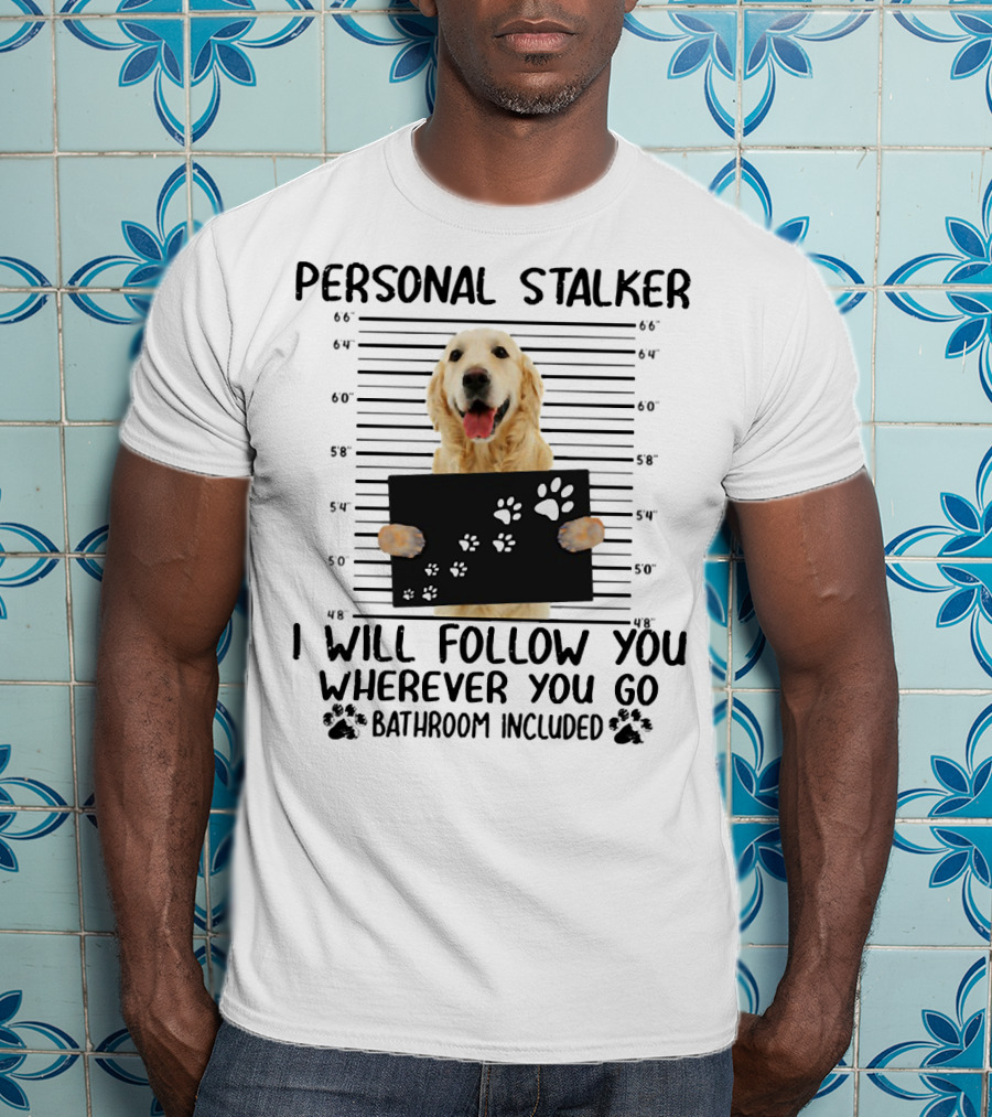 Personal Stalker Golden Retriever I Will Follow You Wherever You Go Bathroom Included T-Shirt