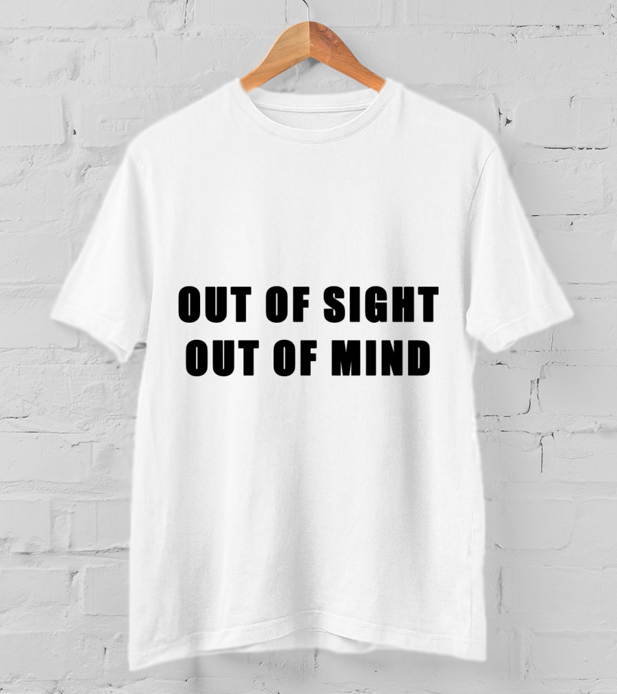 Out Of Sight Out Of Mind T-Shirt