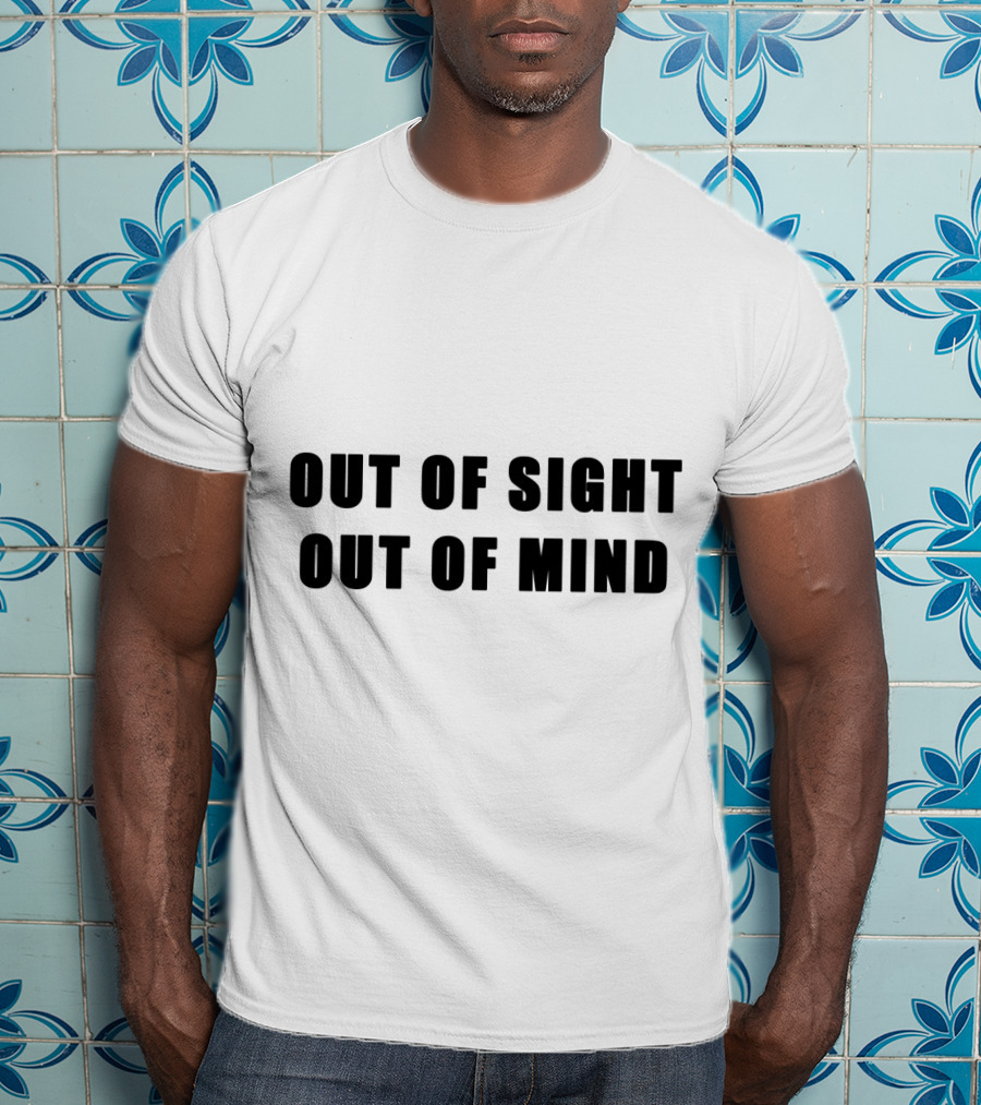 Out Of Sight Out Of Mind T-Shirt