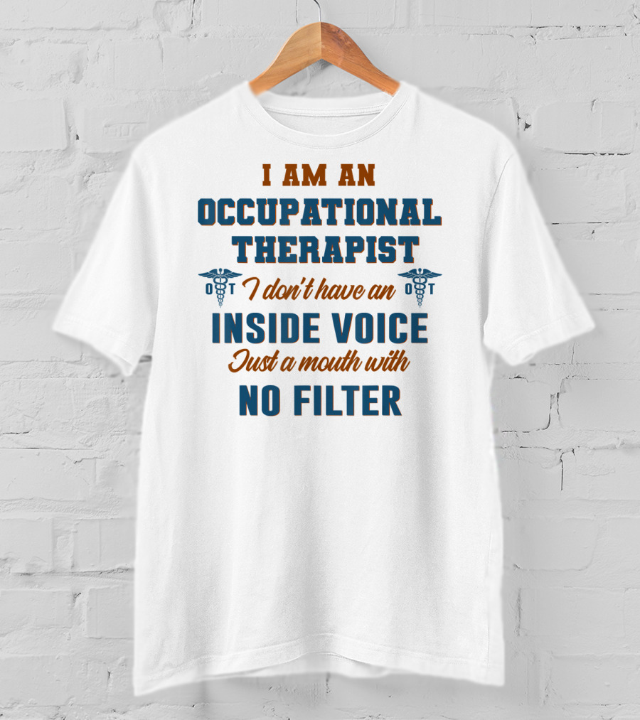 I Am An Occupational Therapist I Don't Have An Inside Voice Just A Mouth With No Filter T-Shirt