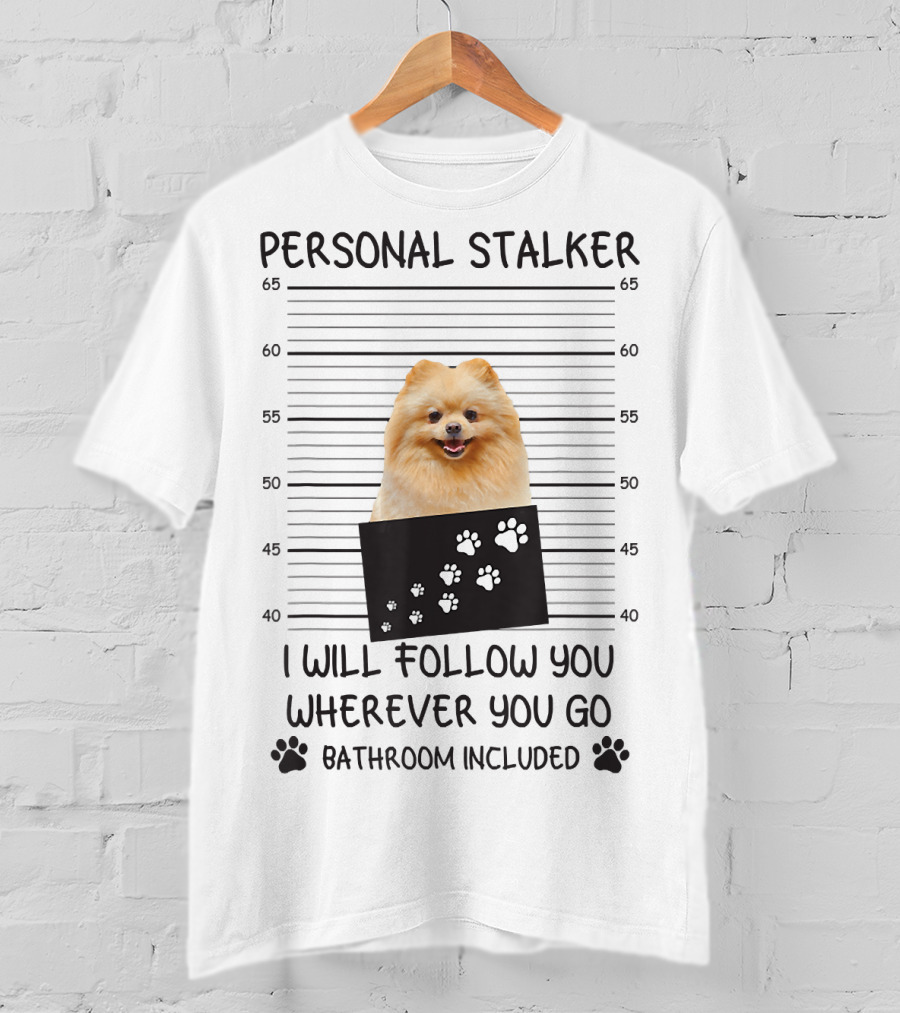Personal Stalker Pomeranian Mugshot I Will Follow You Wherever You Go Bathroom Included T-Shirt