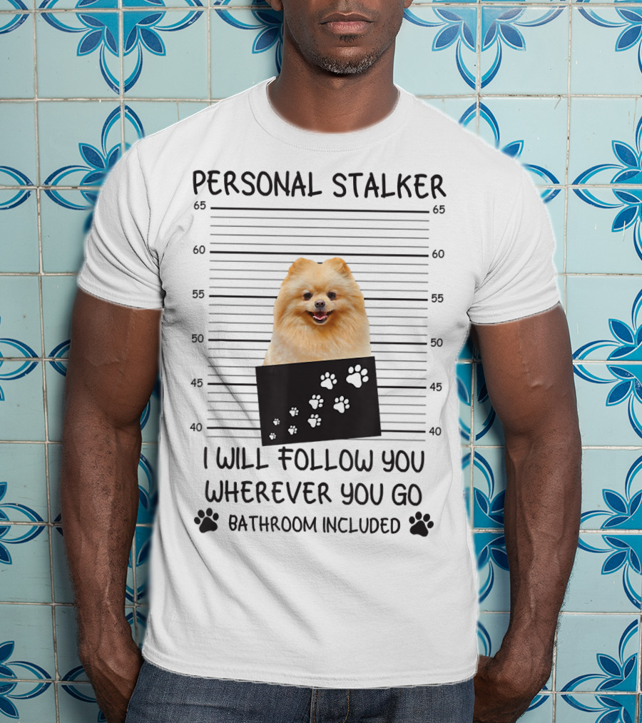 Personal Stalker Pomeranian Mugshot I Will Follow You Wherever You Go Bathroom Included T-Shirt