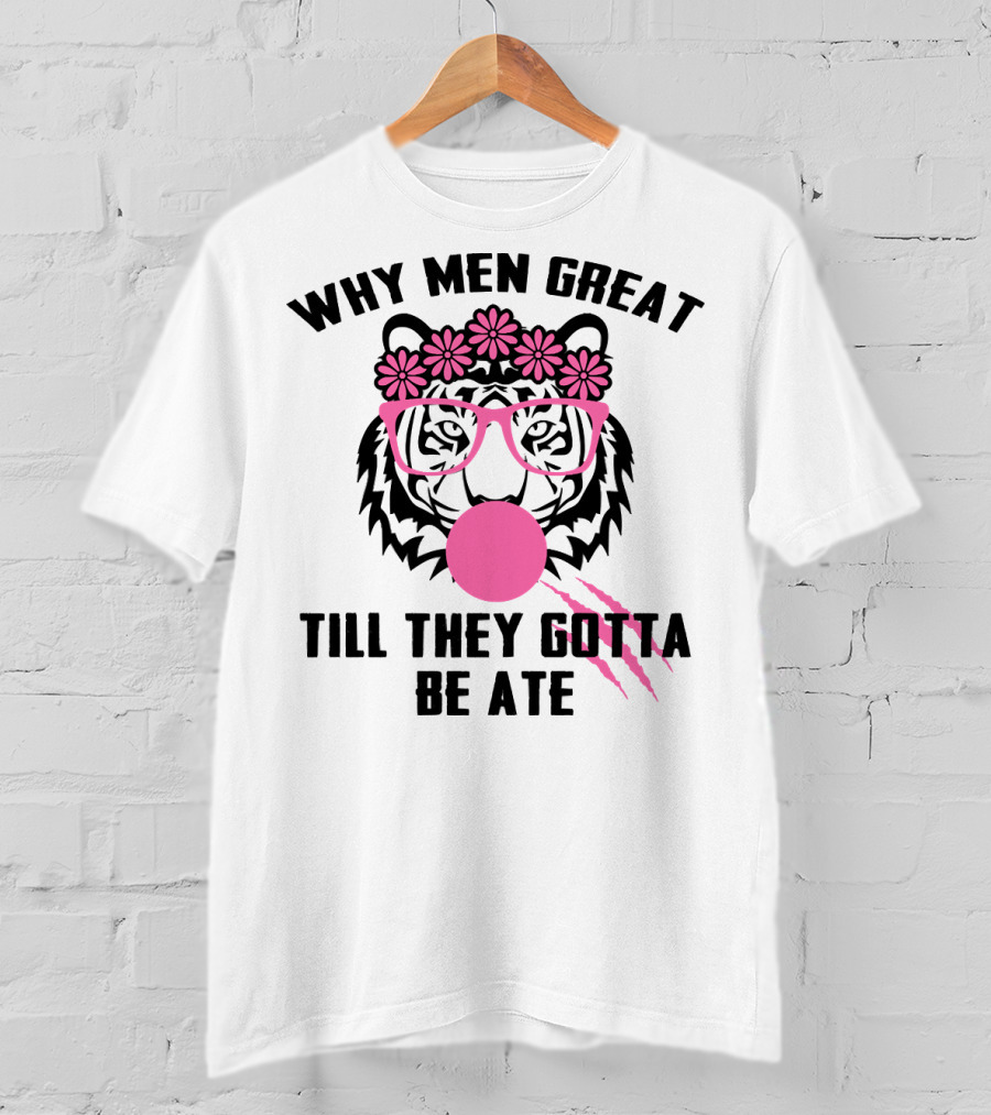 Why Men Great Till They Gotta Be Ate Flower Glasses Tiger With Pink Bubblegum T-Shirt