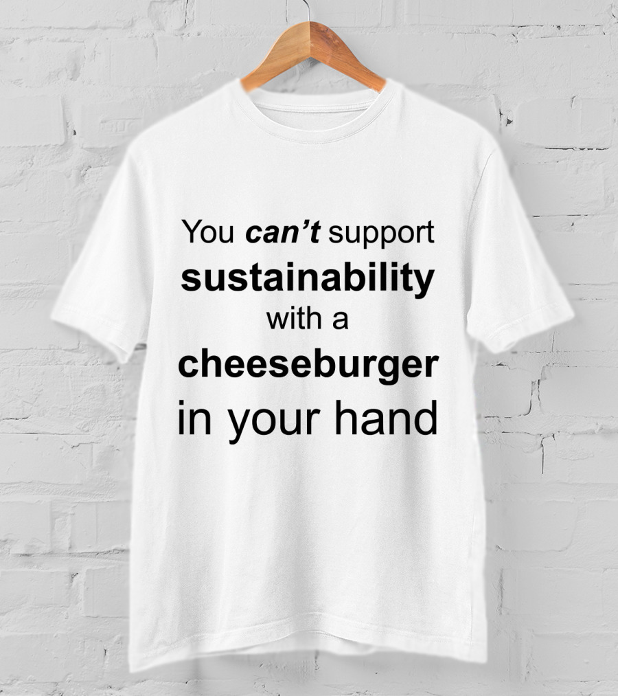 You Can't Support Sustainability With A Cheeseburger In Your Hand T-Shirt