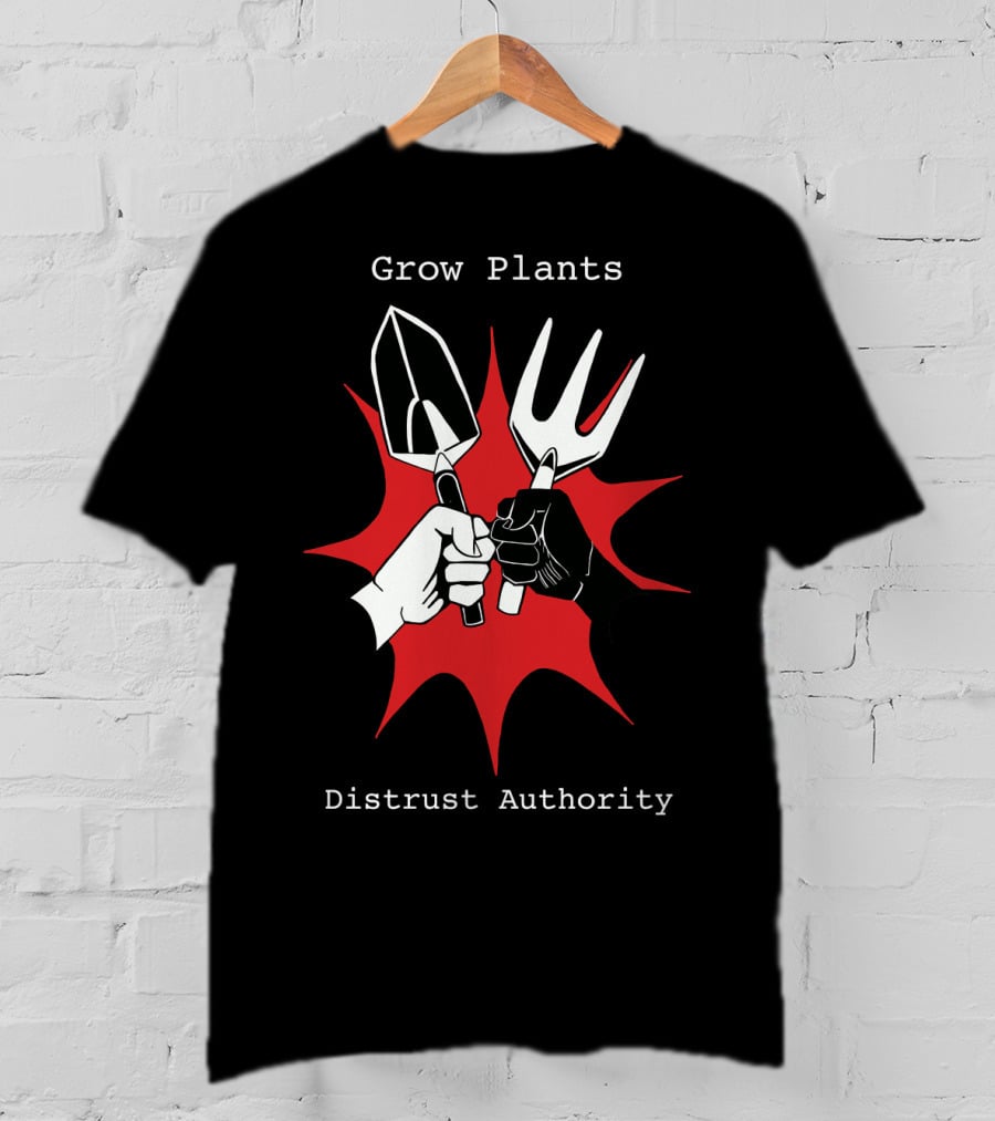 Grow Plants Distrust Authority Garden Tools Fist T-Shirt