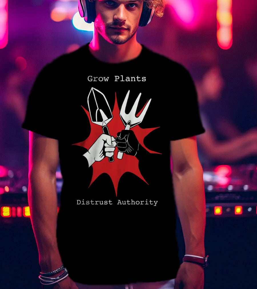 Grow Plants Distrust Authority Garden Tools Fist T-Shirt