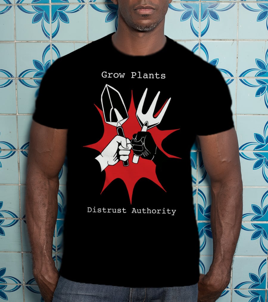 Grow Plants Distrust Authority Garden Tools Fist T-Shirt