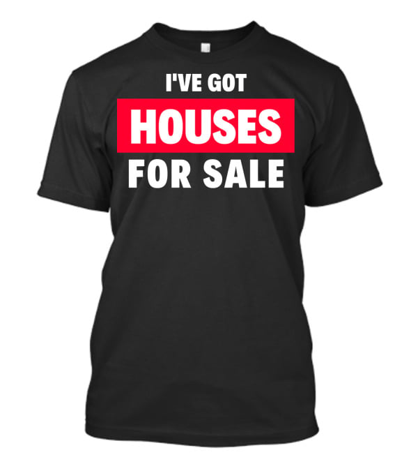 I've Got Houses For Sale T-Shirt